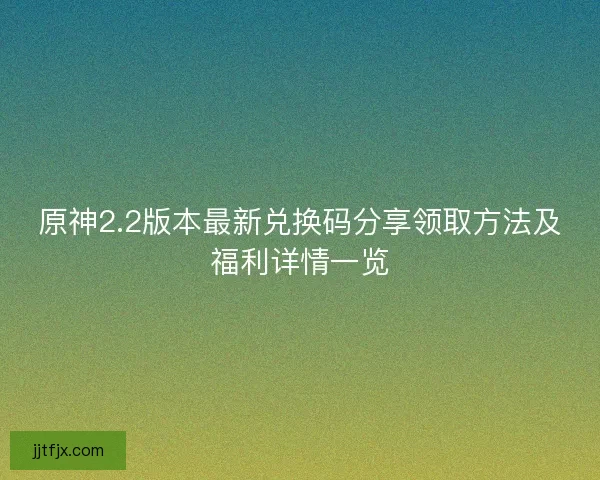 原神2.2版本最新兑换码分享领取方法及福利详情一览